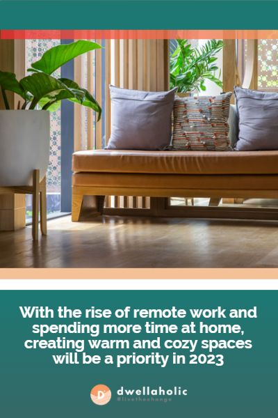 With the rise of remote work and spending more time at home, creating warm and cozy spaces will be a priority in 2023