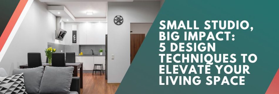 Small Studio, Big Impact: 5 Design Techniques to Elevate Your Living Space