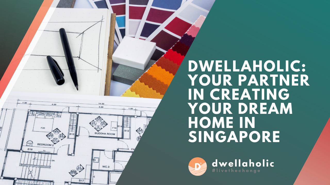 Dwellaholic: Your Partner in Creating Your Dream Home in Singapore
